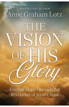 Poza produsului The Vision of His Glory, Revised and Updated: Finding Hope Through the Revelation of Jesus Christ - Anne Graham Lotz
