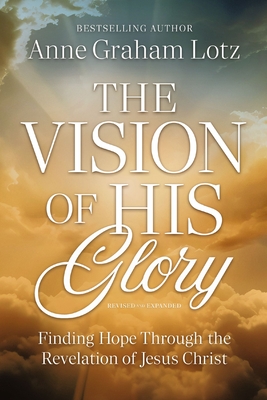 The Vision of His Glory, Revised and Updated: Finding Hope Through the Revelation of Jesus Christ - Anne Graham Lotz