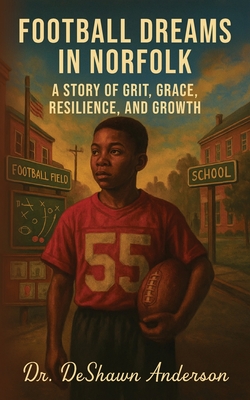 Football Dreams In Norfolk: A Story of Grit, Grace, Resilience, and Growth - Deshawn Anderson
