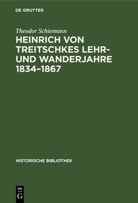 Heinrich Von Treitschkes Lehr- Und Wanderjahre 1834-1867 - Theodor Schiemann