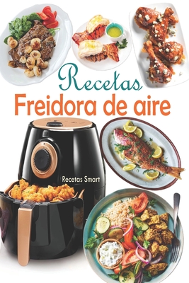 Recetas Freidora de aire: Disfruta de deliciosos y saludables recetas mediterráneas con un toque de crujiente explotando el potencial de tu frei - Recetas Smart