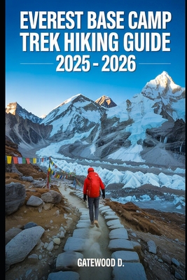 Everest Base Camp Trek Hiking Guide 2025 - 2026: Essential Tips, Navigation, Packing Lists, and Trail Details for Every Skill Level - Gatewood D