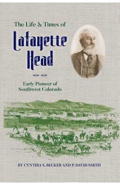 Poza produsului The Life & Times of Lafayette Head: Early Pioneer of Southwest Colorado - Cynthia S. Becker