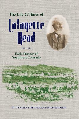 The Life & Times of Lafayette Head: Early Pioneer of Southwest Colorado - Cynthia S. Becker