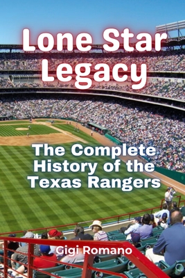 Lone Star Legacy: The Complete History of the Texas Rangers - Gigi Romano