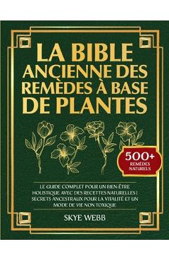 Poza produsului La Bible Ancienne des Remèdes à Base de Plantes: Le Guide Complet pour un Bien-Être Holistique avec des Recettes Naturelles Secrets Ancestraux pour la - Skye Webb