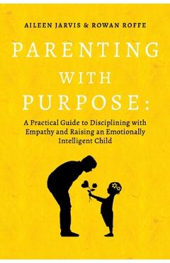 Poza produsului Parenting with Purpose: A Practical Guide to Disciplining with Empathy and Raising an Emotionally Intelligent Child - Aileen Jarvis