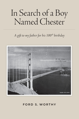 In Search of a Boy Named Chester: A gift to my father for his 100th birthday - Ford S. Worthy