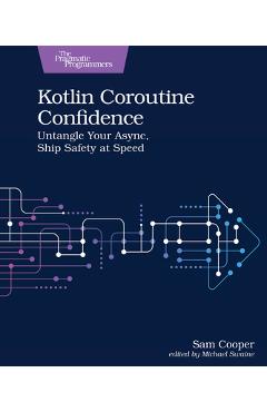 Coperta cărții 'Kotlin Coroutine Confidence: Untangle Your Async, Ship Safety at Speed - Sam Cooper'