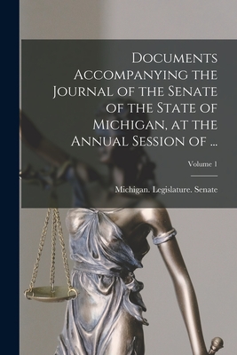 Documents Accompanying the Journal of the Senate of the State of Michigan, at the Annual Session of ...; Volume 1 -