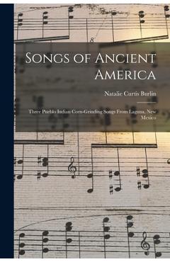 Coperta cărții 'Songs of Ancient America: Three Pueblo Indian Corn-Grinding Songs From Laguna, New Mexico - Natalie Curtis Burlin'