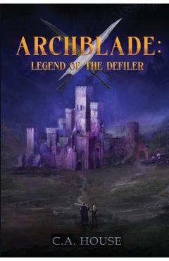 Coperta cărții 'Archblade: Legend of the Defiler - C. A. House'
