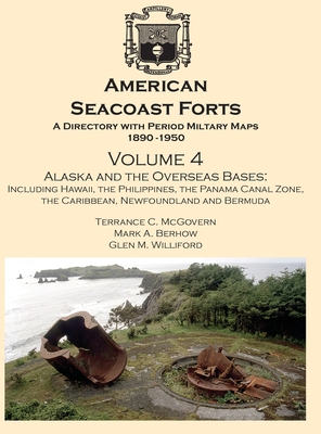 American Seacoast Forts A Directory: Volume 4 Alaska and the Overseas Bases: A Directory with Period Maps 1890-1950. Volume 4 Alaska and the Overseas - Terrance C. Mcgovern