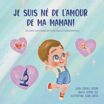 Je suis né de l'amour de ma maman: Un conte sur l'aventure d'une famille monoparentale - Ángela Zamora Saiz
