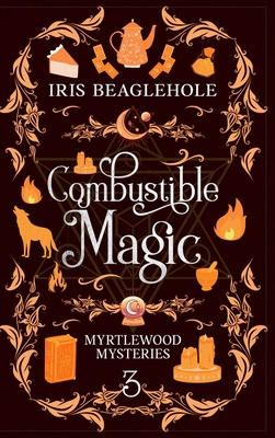 Combustible Magic: Myrtlewood Mysteries Book 3 - Iris Beaglehole