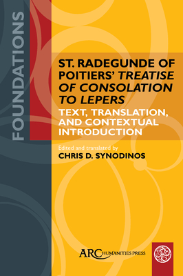 St. Radegunde of Poitiers' Treatise of Consolation to Lepers: Text, Translation, and Contextual Introduction - Chris D. Synodinos
