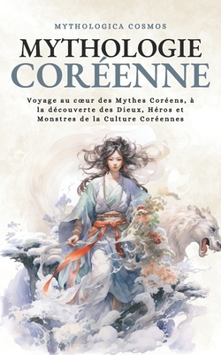 Mythologie Coréenne: Voyage au coeur des Mythes Coréens, à la découverte des Dieux, Héros et Monstres de la Culture Coréennes - Mythologica Cosmos