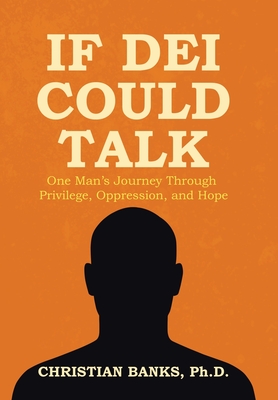 If DEI Could Talk: One Man's Journey Through Privilege, Oppression, and Hope - Christian Banks