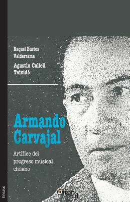 Armando Carvajal. Artifice del progreso musical chileno - Raquel Bustos Valderrama