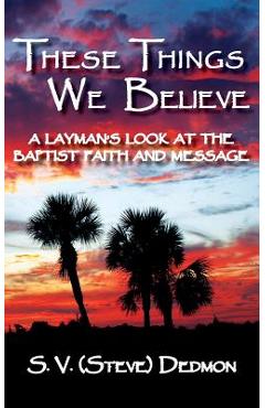 Coperta cărții 'These Things We Believe - A Layman's Look at the Baptist Faith and Message - S. V. (steve) Dedmon'