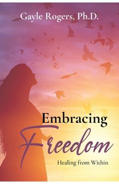Poza produsului Embracing Freedom: Healing from Within - Gayle Rogers