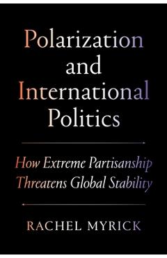 Poza produsului Polarization and International Politics: How Extreme Partisanship Threatens Global Stability - Rachel Myrick