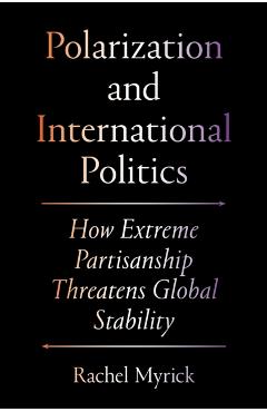 Polarization and International Politics: How Extreme Partisanship Threatens Global Stability - Rachel Myrick