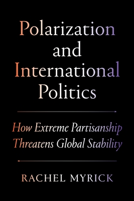 Polarization and International Politics: How Extreme Partisanship Threatens Global Stability - Rachel Myrick