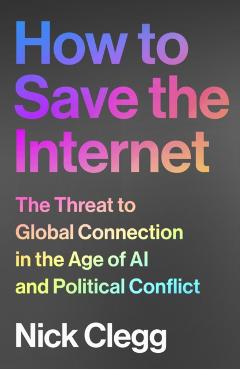 How to Save the Internet: The Threat to Global Connection in the Age of AI and Political Conflict - Nick Clegg