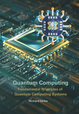 Coperta cărții 'Quantum Computing: Fundamental Principles of Quantum Computing Systems - Richard Skiba'