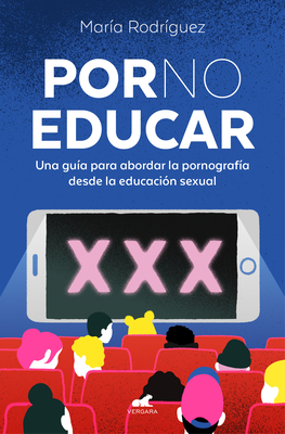 Por No Educar. Una Guía Para Abordar La Pornografía Desde La Educación Sexual / Porno and Sexual Education - María Rodríguez