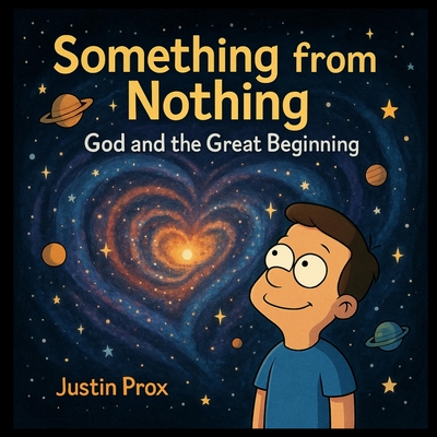 Something from Nothing: God and the Great Beginning - Justin Prox