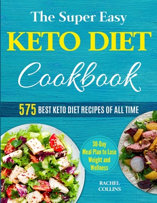 The Super Easy Keto Diet Cookbook: 575 Best Keto Diet Recipes of All Time (30-Day Meal Plan to Lose Weight and Wellness) - Rachel Collins