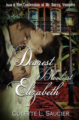 Dearest Bloodiest Elizabeth: Book II: The Confession of Mr. Darcy, Vampire - Colette L. Saucier