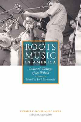 Roots Music in America: Collected Writings of Joe Wilson - Fred Bartenstein
