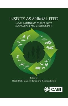 Coperta cărții 'Insects as Animal Feed: Novel Ingredients for Use in Pet, Aquaculture and Livestock Diets - Heidi Hall'