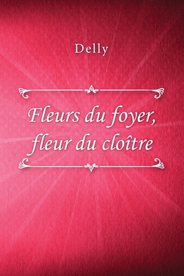 Fleurs du foyer, fleur du cloître - 