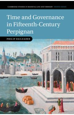 Coperta cărții 'Time and Governance in Fifteenth-Century Perpignan - Philip Daileader'