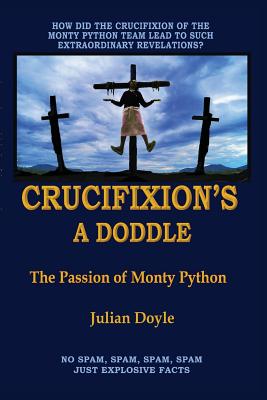 Crucifixion's A Doddle: The Passion of Monty Python - Julian Doyle
