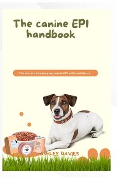 Coperta cărții 'The Caninne Epi Handbook: The secrets to managing canine EPI with confidence - Ashley Davies'