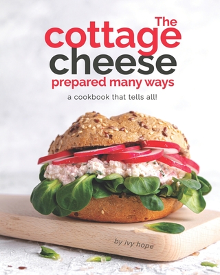 Coperta cărții 'The Cottage Cheese Prepared Many Ways: A Cookbook That Tells All! - Ivy Hope'