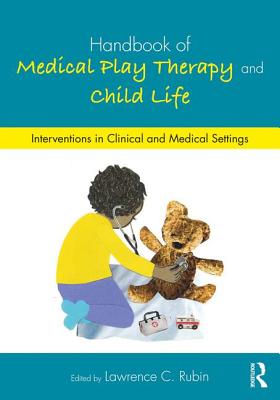Handbook of Medical Play Therapy and Child Life: Interventions in Clinical and Medical Settings - Lawrence C. Rubin