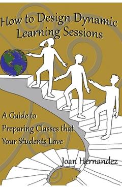 Poza produsului How to Design Dynamic Learning Sessions: A Guide to Preparing Classes that Your Students Love - Jessica Kerr
