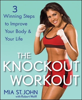 The Knockout Workout: 3 Winning Steps to Improve Your Body and Your Life - Mia St John