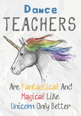 Dance Teachers Are Fantastical & Magical Like A Unicorn Only Better: Perfect Year End Graduation or Thank You Gift for Teachers, Teacher Appreciation - Omi Kech