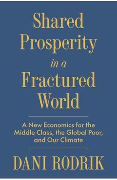 Poza produsului Shared Prosperity in a Fractured World: A New Economics for the Middle Class, the Global Poor, and Our Climate - Dani Rodrik