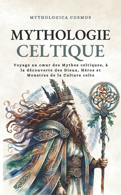 Mythologie Celtique: Voyage au coeur des Mythes celtiques, à la découverte des Dieux, Héros et Monstres de la Culture celte - Mythologica Cosmos
