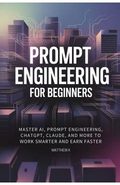 Coperta cărții 'Prompt Engineering for Beginners: Master AI, Prompt Engineering, ChatGPT, Claude, and More to Work Smarter and Earn'