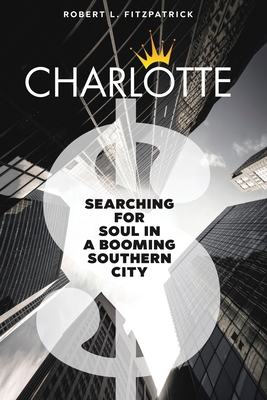 Charlotte: Searching for Soul in a Booming Southern City - Robert L. Fitzpatrick