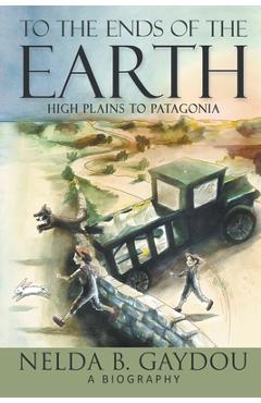 Coperta cărții 'To the Ends of the Earth: High Plains to Patagonia - Nelda B. Gaydou'